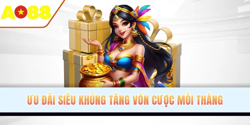 Ưu đãi siêu khủng tăng vốn cược mỗi tháng